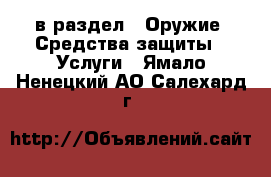  в раздел : Оружие. Средства защиты » Услуги . Ямало-Ненецкий АО,Салехард г.